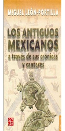 Los Antiguos Mexicanos A Través De Sus Crónicas Y Cantares, De Miguel Leon-portilla. Editorial Fondo De Cultura Económica, Tapa Blanda, Edición 1 En Español, 1994