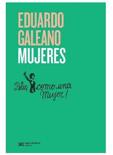 Mujeres - Galeano Eduardo- Libro- Siglo X X I.