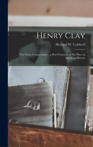 Henry Clay: The Great Compromiser: A Brief Estimate Of His Place In American History, De Caldwell, Howard W. (howard Walter). Editorial Legare Street Pr, Tapa Dura En Inglés