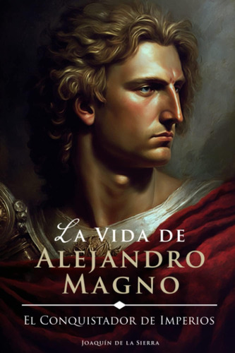 Libro: La Vida De Alejandro Magno: El Conquistador De Vidas)