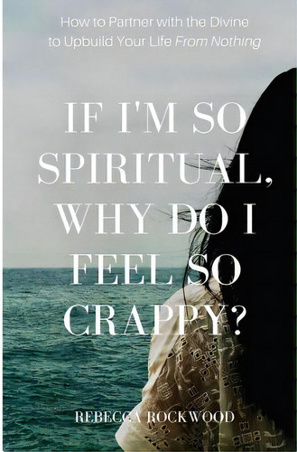 If I'm So Spiritual, Why Do I Feel So Crappy?: How To Partner With The Divine To Upbuild Your Lif..., De Rockwood, Rebecca. Editorial Lightning Source Inc, Tapa Blanda En Inglés