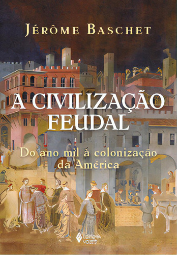 A civilização feudal: Do ano mil à colonização da América, de Jérôme Baschet. Editora Vozes, capa mole, edição 1 em português, 2024