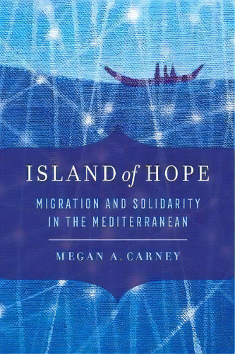 Island Of Hope : Migration And Solidarity In The Mediterranean, De Megan A. Carney. Editorial University Of California Press, Tapa Blanda En Inglés