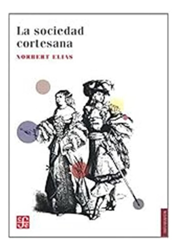 La Sociedad Cortesana (sociologia) / Norbert Elias