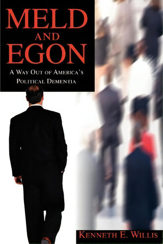 Meld And Egon: A Way Out Of America's Political Dementia, De Kenneth E Willis., Vol. 1. Editorial Iuniverse, Tapa Blanda En Inglés