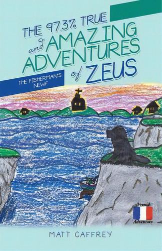 The 97.3% True And Amazing Adventures Of Zeus : The Fisherman's Newf, De Matt Caffrey. Editorial French Adventure, Tapa Blanda En Inglés
