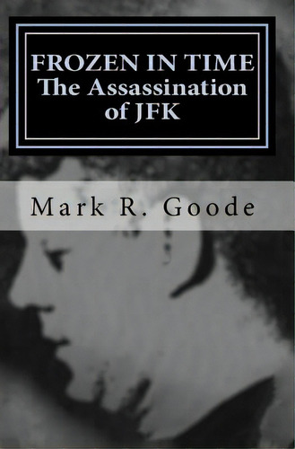 Frozen In Time: The Assassination Of Jfk: Critical Insights And Analysis, De Goode, Mark Richard. Editorial Createspace, Tapa Blanda En Inglés