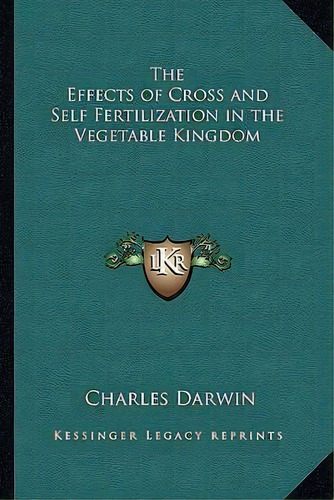 The Effects Of Cross And Self Fertilization In The Vegetable Kingdom, De Professor Charles Darwin. Editorial Kessinger Publishing, Tapa Blanda En Inglés
