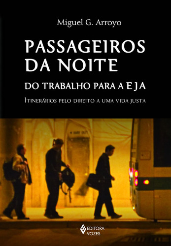 Passageiros Da Noite Do Trabalho Para A Eja Itinerários Pelo Direito A Uma Vida Justa, De Arroyo, Miguel G.. Editora Vozes, Capa Mole, Edição 2017-01-01 00:00:00 Em Português