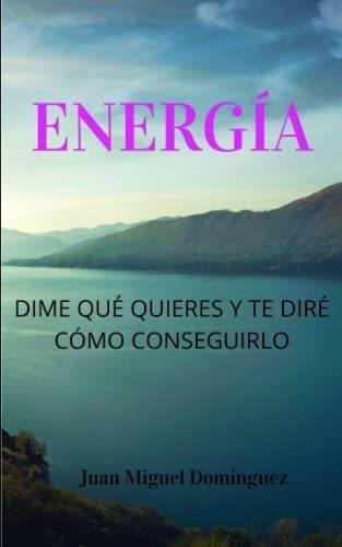 Energia. Dime Que Quieres Y Te Direo..., de Domínguez, Juan Miguel. Editorial Independently Published en español