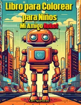 Comprar Libro Para Colorear Para Niños: Mi Amigo Robot (libros Para