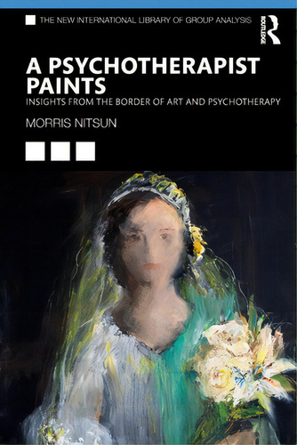 A Psychotherapist Paints: Insights From The Border Of Art And Psychotherapy, De Nitsun, Morris. Editorial Routledge, Tapa Blanda En Inglés