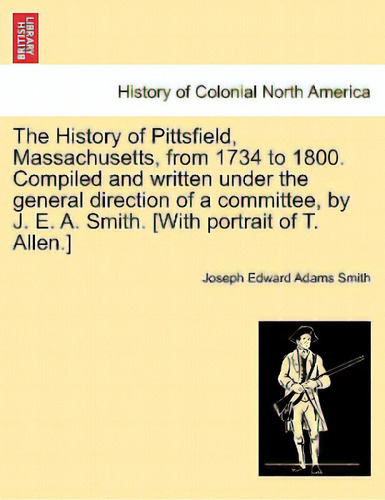 The History Of Pittsfield, Massachusetts, From 1734 To 1800. Compiled And Written Under The Gener..., De Smith, Joseph Edward Adams. Editorial British Lib Historical Print E, Tapa Blanda En Inglés