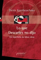 Comprar Lo Que Descartes No Dijo Un Repertorio De Falsas Ideas Sobre El Autor Del Discurso Del Metodo, De Denis Kambouchner. Editorial Prometeo, Tapa Blanda, Edición 1 En Español, 2022