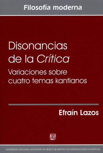 Disonancias De La Crítica. Variaciones Sobre Cuatro Temas Kantianos, De Efraín Lazos. Filosofía Moderna, Vol. 1. Editorial Filosóficas - Unam, Tapa Blanda, Edición 1 En Español, 2014