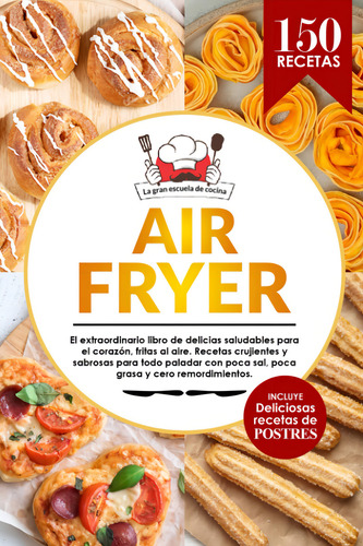 Air Fryer: El Extraordinario Libro De Recetas Con Freidora De Aire, Sin Aceite. 150 Recetas Saludables, De La Gran Escuela De Cocina. Editorial Independently Published En Español