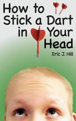How To Stick A Dart In Your Head - Eric J Hill