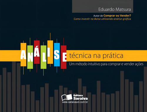 Análise técnica na prática: Um método intuitivo para comprar e vender ações, de Matsura, Eduardo Koiti. Editorial Saraiva Educação S. A., capa mole em português, 2012