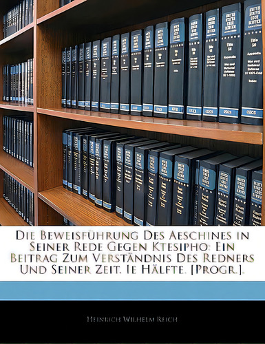 Die Beweisfuhrung Des Aeschines In Seiner Rede Gegen Ktesipho: Ein Beitrag Zum Verstandnis Des Re..., De Reich, Heinrich Wilhelm. Editorial Nabu Pr, Tapa Blanda En Inglés