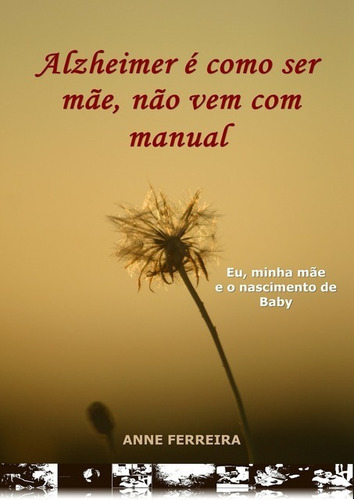 Alzheimer É Como Ser Mãe, Não Vem Com Manual: Eu, Minha Mãe E O Nascimento De Baby, De Anne Ferreira. Série Não Aplicável, Vol. 1. Editora Clube De Autores, Capa Mole, Edição 1 Em Português, 2014