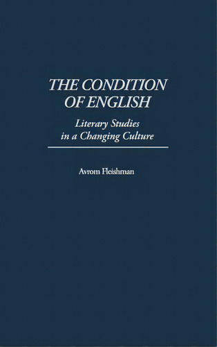 The Condition Of English: Literary Studies In A Changing Culture, De Fleishman, Avrom. Editorial Praeger Frederick A, Tapa Dura En Inglés