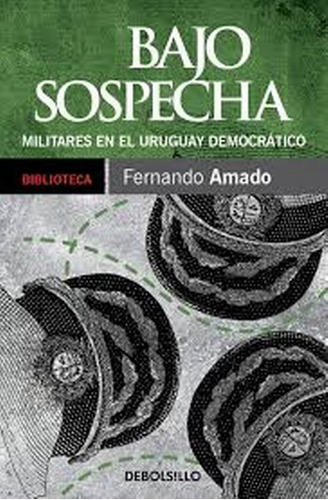 Bajo Sospecha. Militares En El Uruguay Democrático - Fernand