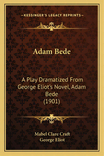 Adam Bede: A Play Dramatized From George Eliot's Novel, Adam Bede (1901), De Craft, Mabel Clare. Editorial Kessinger Pub Llc, Tapa Blanda En Inglés