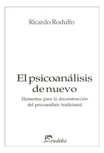 El Psicoanálisis De Nuevo. Elementos Para La Deconstrucción Del Psicoanálisis Tradicional, De Rodulfo., Vol. No Aplica. Editorial Eudeba, Tapa Blanda, Edición 2010 En Español, 2010