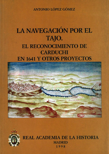 La navegaciÃÂ³n por el Tajo: el reconocimiento de Carduchi en 1641 y otros proyectos., de López Gómez, Antonio. Editorial Real Academia de la Historia, tapa blanda en español