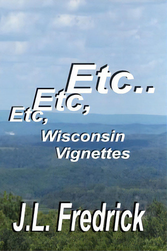 Etc, Etc, Etc...: Wisconsin Vignettes, De Fredrick, J. L.. Editorial Lightning Source Inc, Tapa Blanda En Inglés