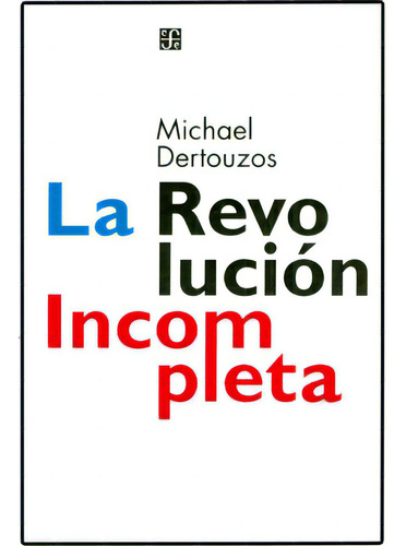 La Revolución Incompleta. Las Computadoras Centradas En El, De Michael Dertouzos. Serie 9505575374, Vol. 1. Editorial Fondo De Cultura Económica, Tapa Blanda, Edición 2003 En Español, 2003