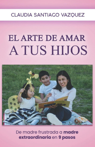 Libro: El Arte De Amar A Tus Hijos: De Madre Frustrada A En