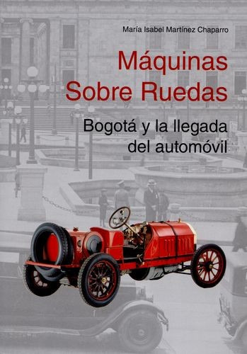Libro Máquinas Sobre Ruedas. Bogotá Y La Llegada Del Automó
