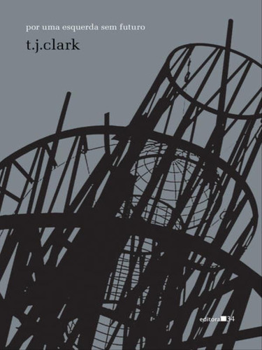Por Uma Esquerda Sem Futuro, De Clark, T. J.. Editora Editora 34, Capa Mole, Edição 1ª Edição - 2013 Em Português