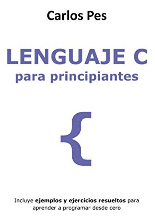 Lenguaje C Para Principiantes: Incluye Ejemplos Y Ejercicios