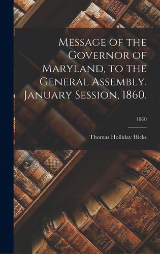 Message Of The Governor Of Maryland, To The General Assembly. January Session, 1860.; 1860, De Hicks, Thomas Holliday 1798-1865. Editorial Legare Street Pr, Tapa Dura En Inglés