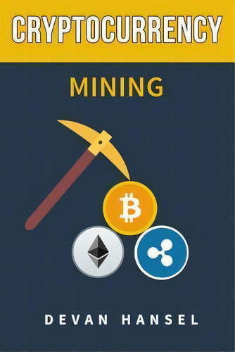Cryptocurrency Mining : The Complete Guide To Mining Bitcoin, Ethereum And Cryptocurrency, De Devan Hansel. Editorial Createspace Independent Publishing Platform, Tapa Blanda En Inglés