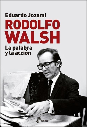 Rodolfo Walsh, La Palabra Y La Accion - Jozami, Eduardo
