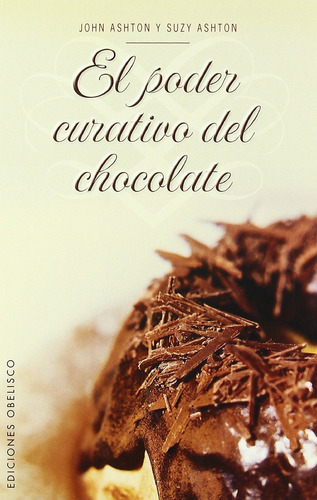 El poder curativo del chocolate, de Ashton, John. Editorial Ediciones Obelisco, tapa blanda en español, 2006