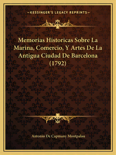 Memorias Historicas Sobre La Marina, Comercio, Y Artes De La Antigua Ciudad De Barcelona (1792), De Montpalau, Antonio De Capmany. Editorial Kessinger Pub Llc, Tapa Blanda En Español