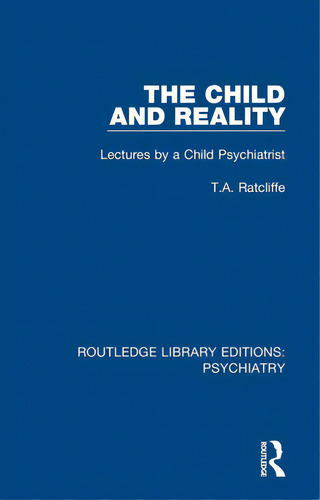 The Child And Reality: Lectures By A Child Psychiatrist, De Ratcliffe, T. A.. Editorial Routledge, Tapa Blanda En Inglés