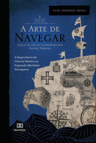 A Arte De Navegar (edição De 1712) Do Cosmógrafo-mor Manoel Pimentel, De Luiz Antonio Fraga. Editorial Dialética, Tapa Blanda En Portugués, 2022