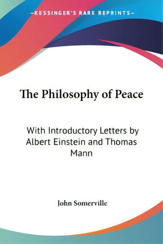 The Philosophy Of Peace: With Introductory Letters By Albert Einstein And Thomas Mann, De Somerville, John. Editorial Kessinger Pub Llc, Tapa Blanda En Inglés