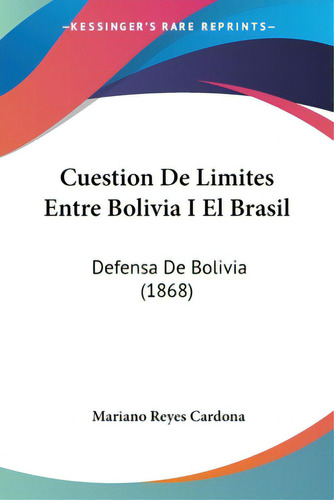 Cuestion De Limites Entre Bolivia I El Brasil: Defensa De Bolivia (1868), De Cardona, Mariano Reyes. Editorial Kessinger Pub Llc, Tapa Blanda En Español