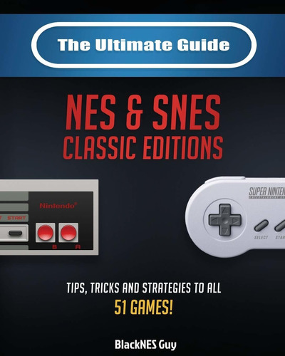 The Ultimate Guide To The Snes & Nes Classic Editions: Tips,