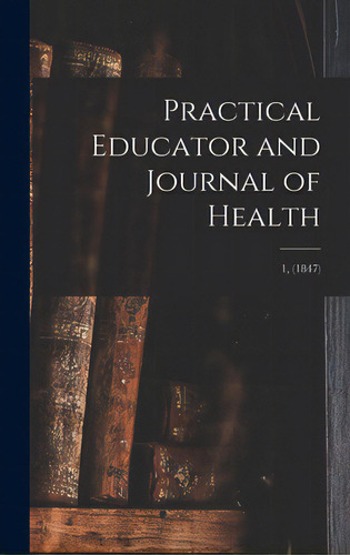 Practical Educator And Journal Of Health; 1, (1847), De Anonymous. Editorial Legare Street Pr, Tapa Dura En Inglés