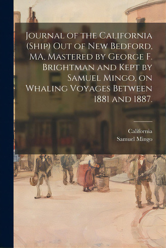 Journal Of The California (ship) Out Of New Bedford, Ma, Mastered By George F. Brightman And Kept..., De California (ship). Editorial Legare Street Pr, Tapa Blanda En Inglés