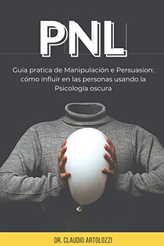 Pnl: Una Guía Práctica Para La Manipulación Y La Persuasión: