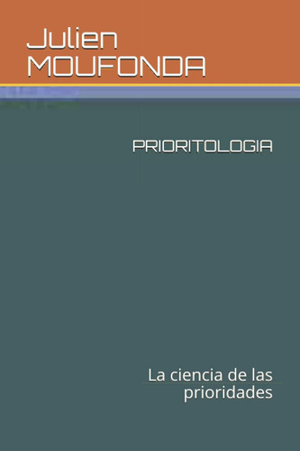 Prioritologia: La Ciencia De Las Prioridades (spanish Edition), De Moufonda, Jfm Julien Francis. Editorial Oem, Tapa Blanda En Español