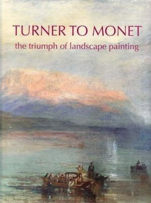 Turner To Monet : The Triumph Of Landscape Painting - Ron...